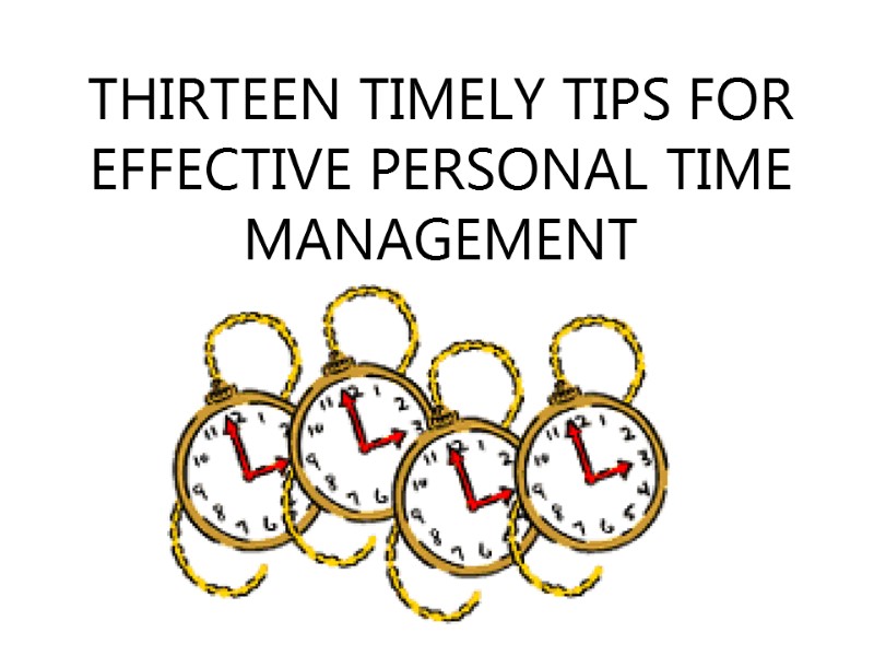 THIRTEEN TIMELY TIPS FOR EFFECTIVE PERSONAL TIME MANAGEMENT